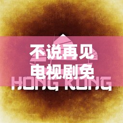 不说再见电视剧免费观看完整版高清  第1张