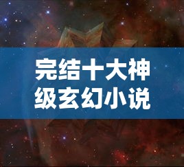 完结十大神级玄幻小说排行榜  第1张