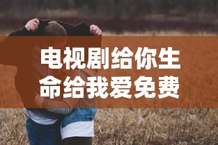 电视剧给你生命给我爱免费全集  第1张