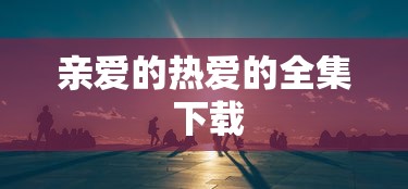 亲爱的热爱的全集 下载  第1张