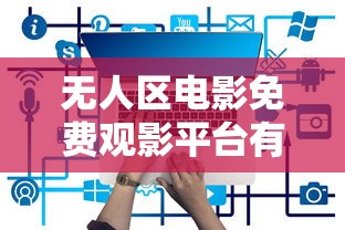 无人区电影免费观影平台有哪些  第1张