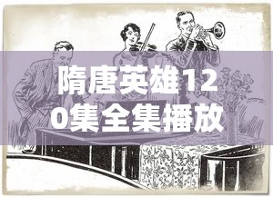 隋唐英雄120集全集播放注意事项  第1张