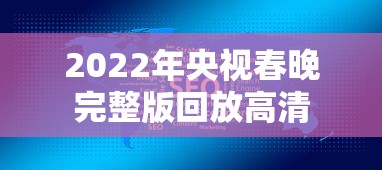 2022年央视春晚完整版回放高清  第1张