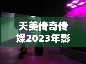 天美传奇传媒2023年影视  第1张