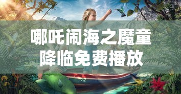 哪吒闹海之魔童降临免费播放  第1张