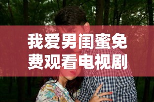 我爱男闺蜜免费观看电视剧演员  第1张
