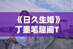 《日久生婚》丁墨笔趣阁TXT  第1张