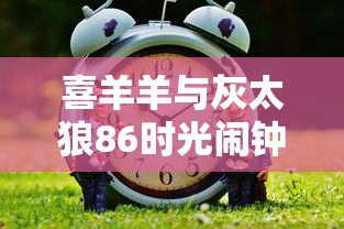 喜羊羊与灰太狼86时光闹钟  第1张