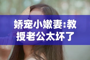 娇宠小嫩妻:教授老公太坏了免费阅读  第1张