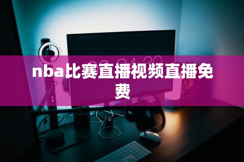 nba比赛直播视频直播免费  第1张