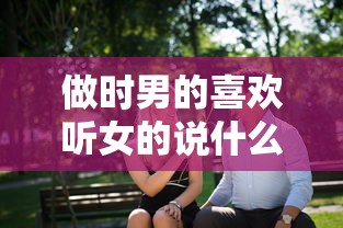 做时男的喜欢听女的说什么话女人活好的表现  第1张
