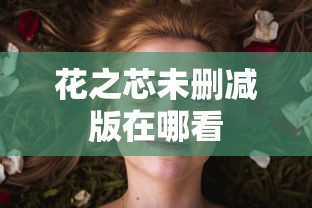 花之芯未删减版在哪看  第1张