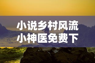 小说乡村风流小神医免费下载阅读全文  第1张