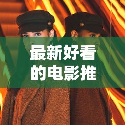 最新好看的电影推荐几部  第1张