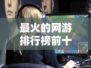 最火的网游排行榜前十名枪战游戏  第1张