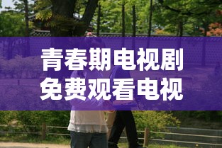 青春期电视剧免费观看电视剧大全  第1张