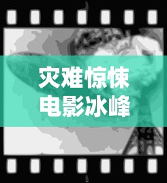灾难惊悚电影冰峰36小时在线观看  第1张