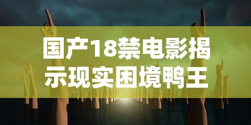 国产18禁电影揭示现实困境鸭王  第1张