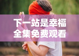 下一站是幸福全集免费观看播放  第1张