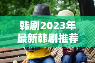 韩剧2023年最新韩剧推荐免费观看全集  第1张