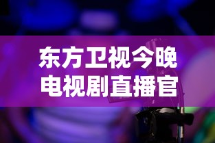 东方卫视今晚电视剧直播官方视频  第1张