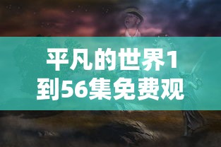 平凡的世界1到56集免费观看下载  第1张