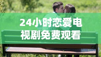 24小时恋爱电视剧免费观看  第1张