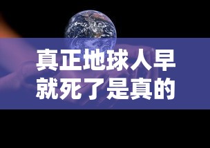 真正地球人早就死了是真的吗?  第1张