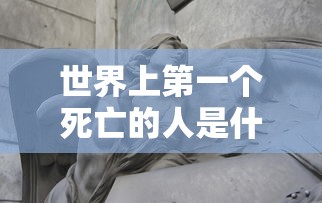 世界上第一个死亡的人是什么意思  第1张