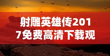 射雕英雄传2017免费高清下载观看  第1张