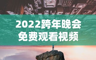 2022跨年晚会免费观看视频  第1张