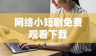 网络小短剧免费观看下载  第1张