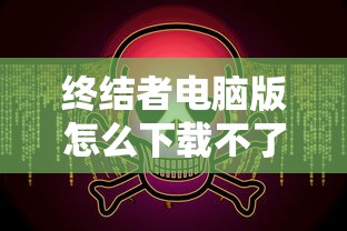 终结者电脑版怎么下载不了了  第1张