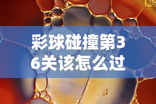 彩球碰撞第36关该怎么过关  第1张