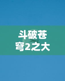 斗破苍穹2之大千世界  第1张