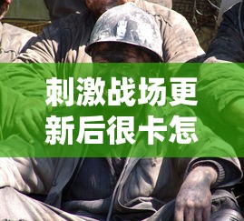 刺激战场更新后很卡怎么办  第1张