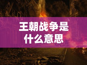王朝战争是什么意思  第1张