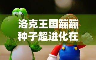 洛克王国蹦蹦种子超进化在哪里  第1张