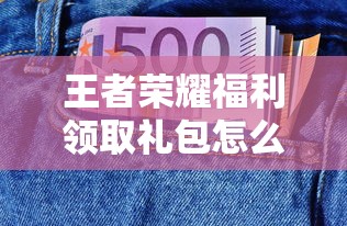 王者荣耀福利领取礼包怎么领取  第1张