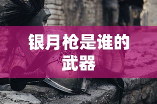 银月枪是谁的武器  第1张