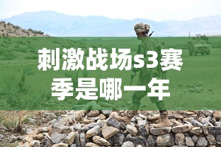 刺激战场s3赛季是哪一年  第1张