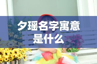 夕瑶名字寓意是什么  第1张