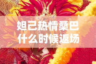 妲己热情桑巴什么时候返场2024  第1张