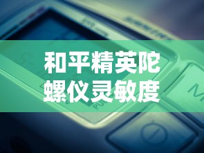 和平精英陀螺仪灵敏度怎么调最稳  第1张
