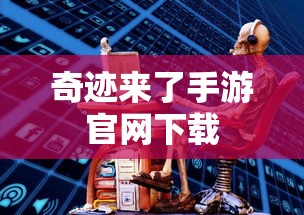 奇迹来了手游官网下载  第1张