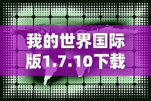 我的世界国际版1.7.10下载  第1张