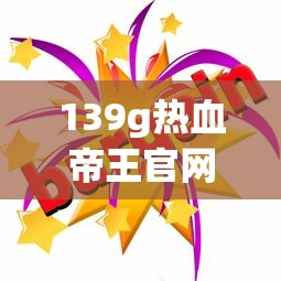 139g热血帝王官网活动  第1张