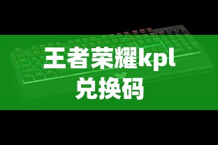 王者荣耀kpl兑换码  第1张