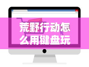 荒野行动怎么用键盘玩游戏  第1张