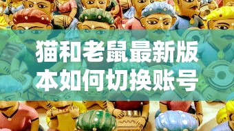猫和老鼠最新版本如何切换账号  第1张